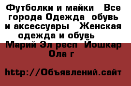 Футболки и майки - Все города Одежда, обувь и аксессуары » Женская одежда и обувь   . Марий Эл респ.,Йошкар-Ола г.